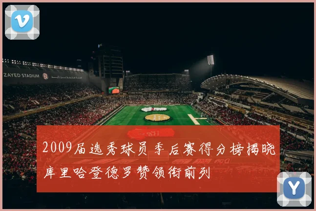2009届选秀球员季后赛得分榜揭晓库里哈登德罗赞领衔前列