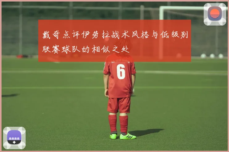 戴奇点评伊劳拉战术风格与低级别联赛球队的相似之处