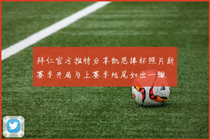 拜仁官方推特分享凯恩捧杯照片新赛季开局与上赛季结尾如出一辙