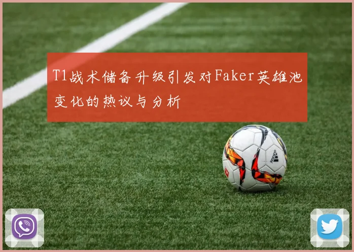 T1战术储备升级引发对Faker英雄池变化的热议与分析