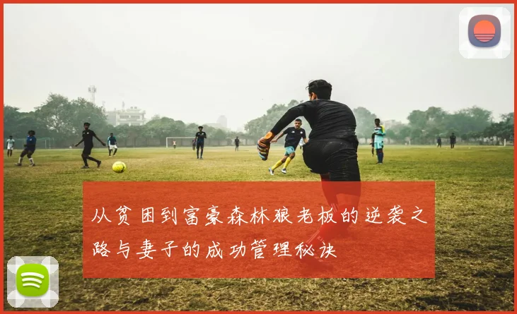 从贫困到富豪森林狼老板的逆袭之路与妻子的成功管理秘诀